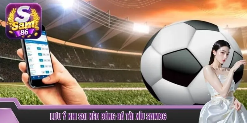 Lưu ý khi soi kèo bóng đá tài xỉu SAM86